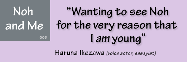 Haruna Ikezawa, Wanting to see Noh for the very reason that I am young”