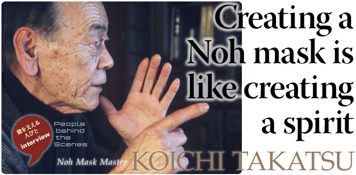 Creating a Noh mask is like creating a spirit : Koichi Takatsu