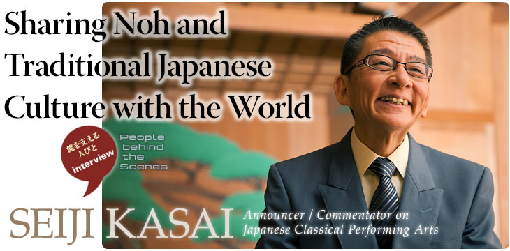 Sharing Noh and Traditional Japanese Culture with the World : Seiji Kasai